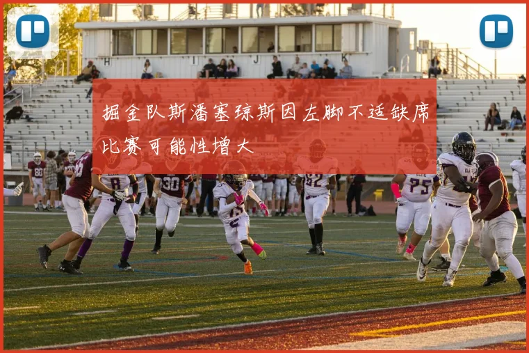 掘金队斯潘塞琼斯因左脚不适缺席比赛可能性增大
