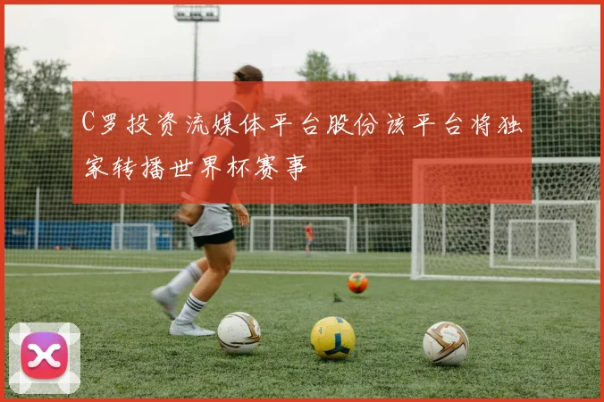 C罗投资流媒体平台股份该平台将独家转播世界杯赛事