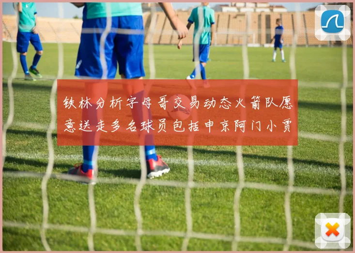 铁林分析字母哥交易动态火箭队愿意送走多名球员包括申京阿门小贾