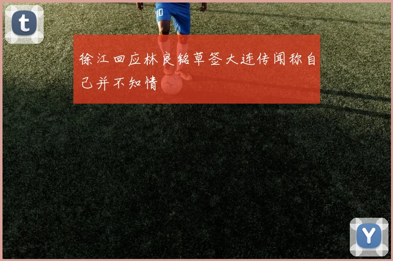 徐江回应林良铭草签大连传闻称自己并不知情